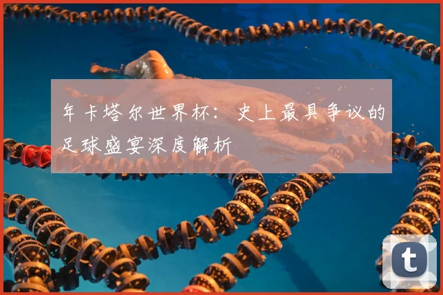 年卡塔尔世界杯:史上最具争议的足球盛宴深度解析