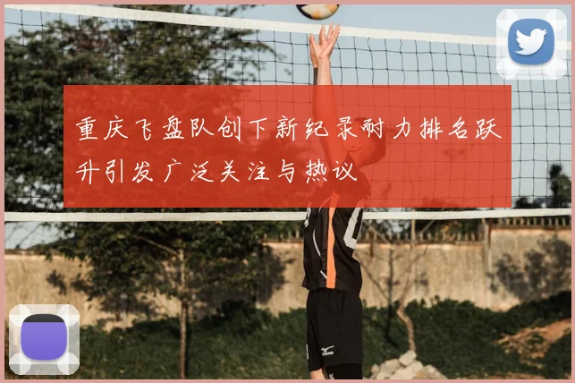 重庆飞盘队创下新纪录耐力排名跃升引发广泛关注与热议