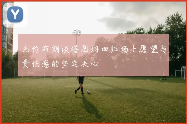 杰伦布朗谈塔图姆回归场上愿望与责任感的坚定决心