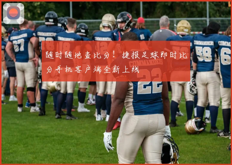 随时随地查比分!捷报足球即时比分手机客户端全新上线