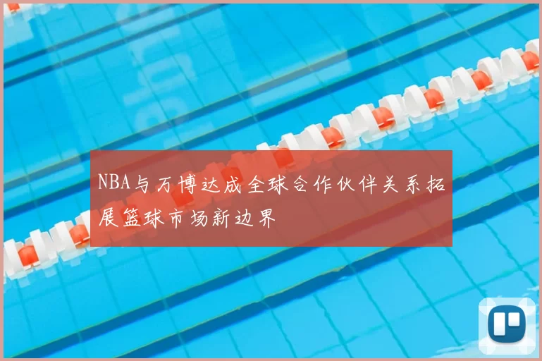NBA与万博达成全球合作伙伴关系拓展篮球市场新边界
