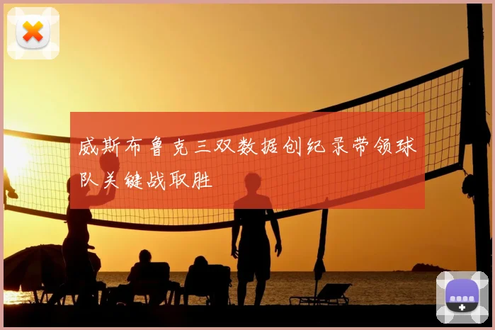 威斯布鲁克三双数据创纪录带领球队关键战取胜