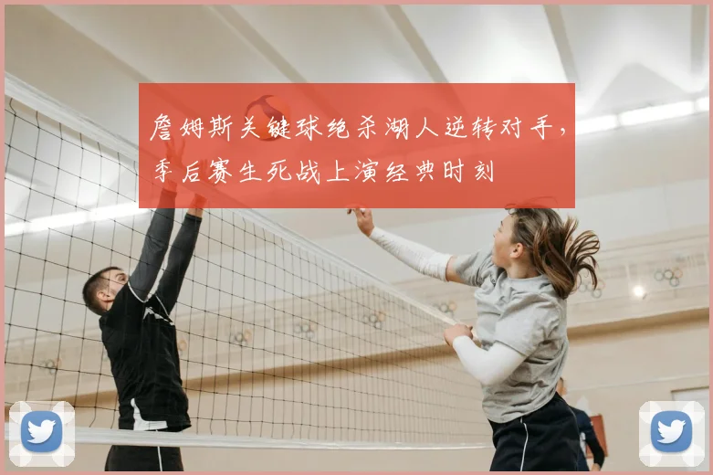 詹姆斯关键球绝杀湖人逆转对手，季后赛生死战上演经典时刻