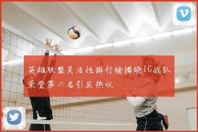 英雄联盟灵活性排行榜揭晓IG战队荣登第六名引发热议