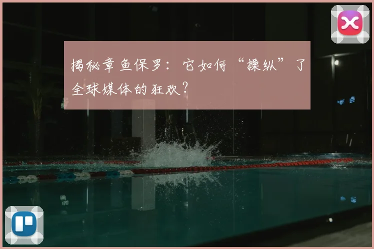揭秘章鱼保罗:它如何“操纵”了全球媒体的狂欢?