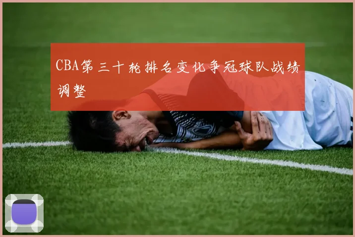 CBA第三十轮排名变化争冠球队战绩调整