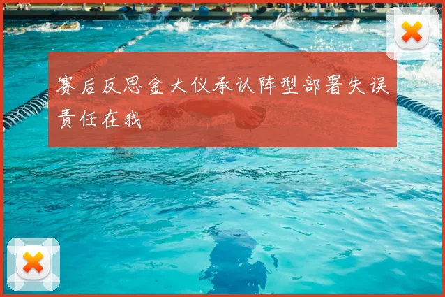 赛后反思金大仪承认阵型部署失误责任在我