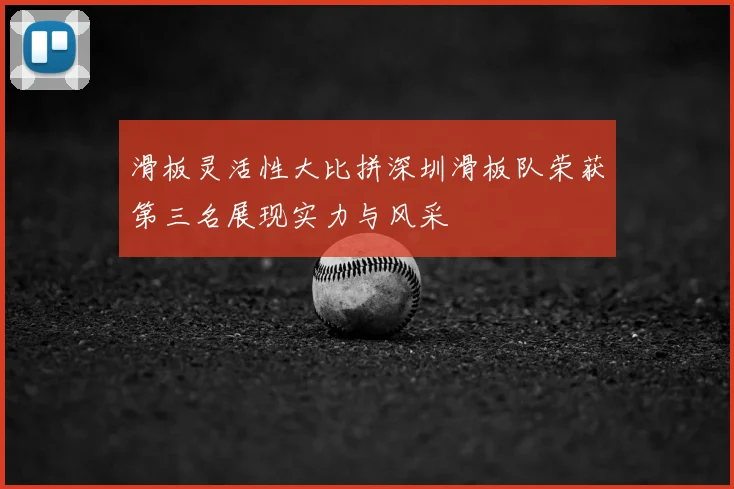 滑板灵活性大比拼深圳滑板队荣获第三名展现实力与风采