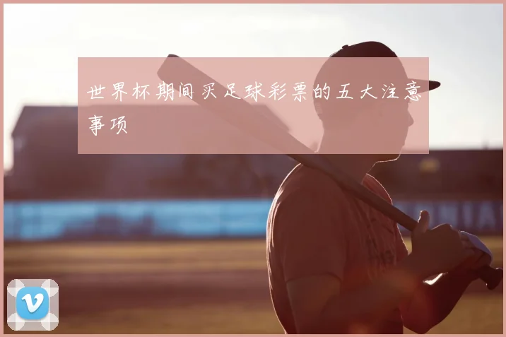 世界杯期间买足球彩票的五大注意事项