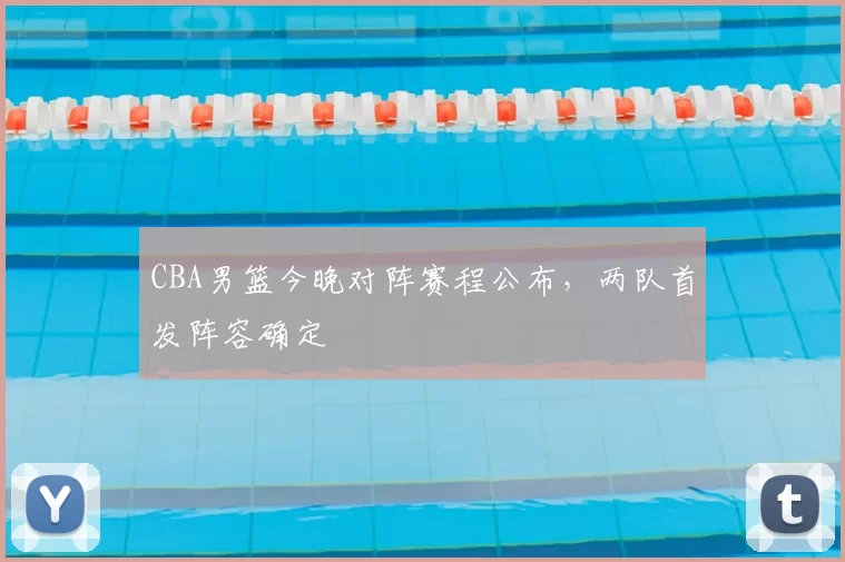 CBA男篮今晚对阵赛程公布，两队首发阵容确定