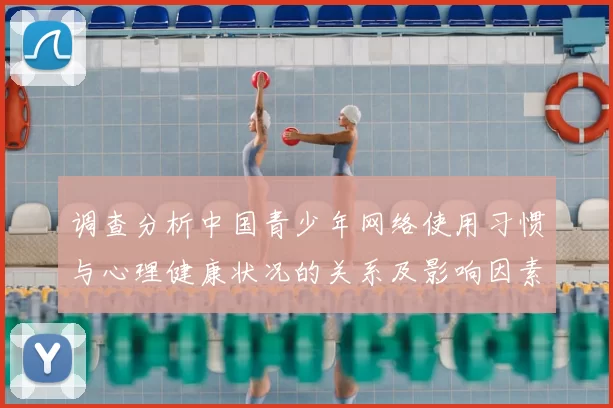 调查分析中国青少年网络使用习惯与心理健康状况的关系及影响因素