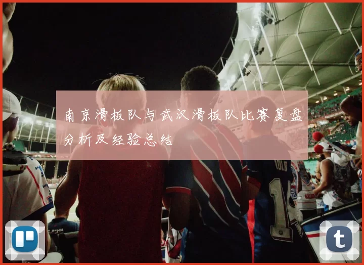 南京滑板队与武汉滑板队比赛复盘分析及经验总结