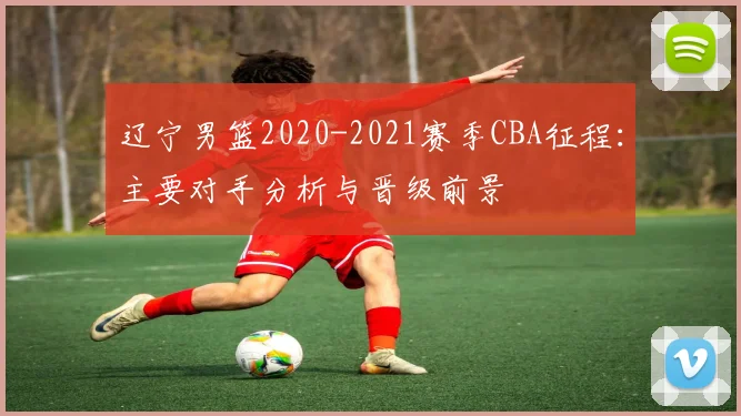辽宁男篮2020-2021赛季CBA征程：主要对手分析与晋级前景
