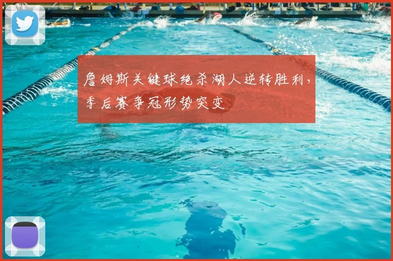 詹姆斯关键球绝杀湖人逆转胜利，季后赛争冠形势突变