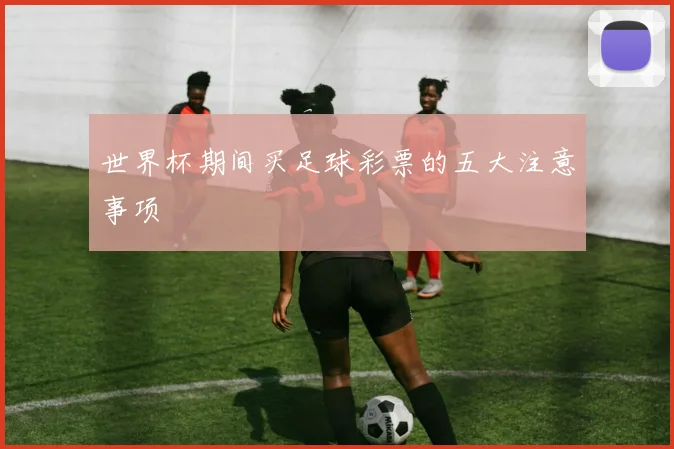 世界杯期间买足球彩票的五大注意事项
