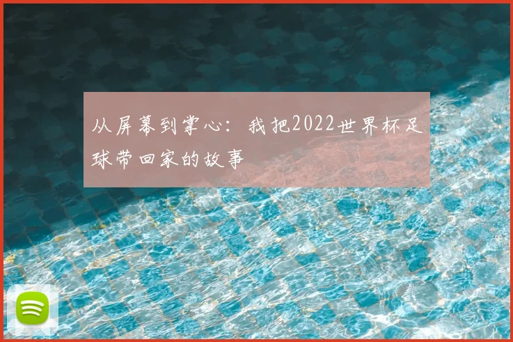 从屏幕到掌心：我把2022世界杯足球带回家的故事