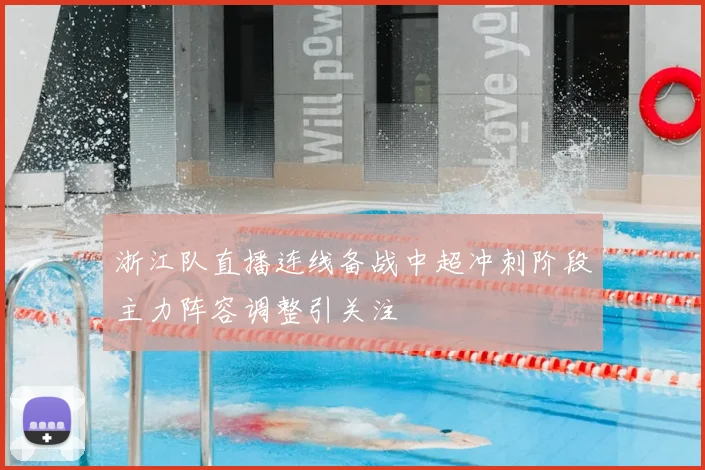 浙江队直播连线备战中超冲刺阶段主力阵容调整引关注