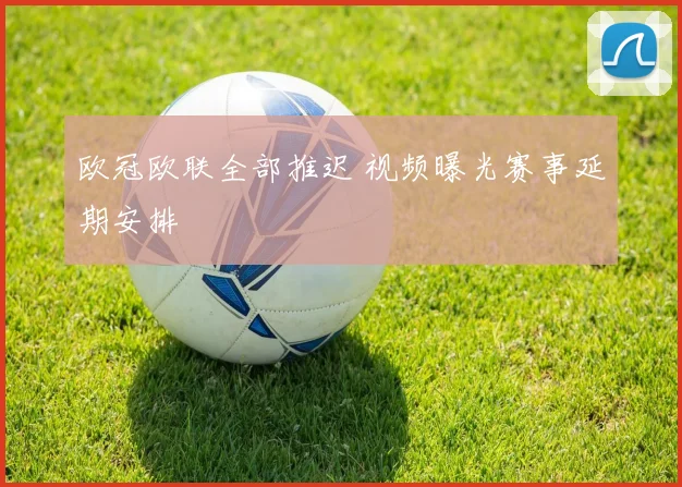 欧冠欧联全部推迟 视频曝光赛事延期安排