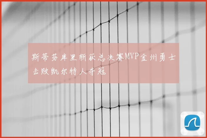 斯蒂芬库里斩获总决赛MVP金州勇士击败凯尔特人夺冠