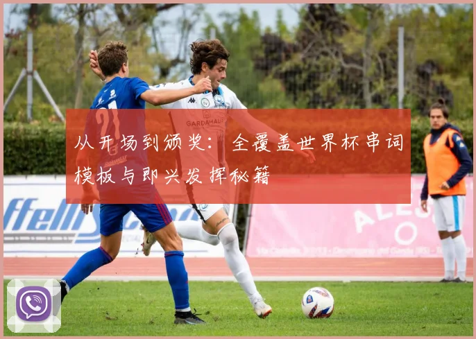从开场到颁奖：全覆盖世界杯串词模板与即兴发挥秘籍