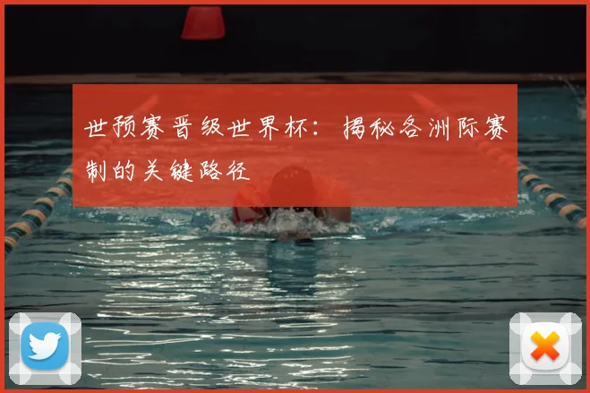 世预赛晋级世界杯：揭秘各洲际赛制的关键路径