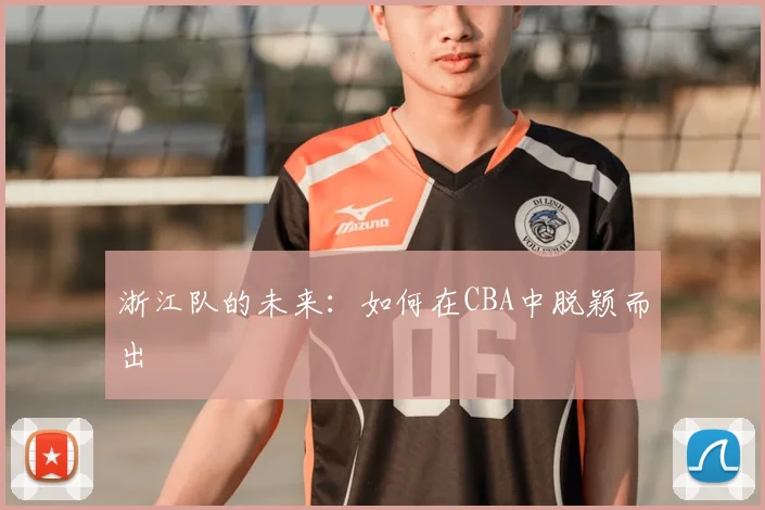 浙江队的未来:如何在CBA中脱颖而出