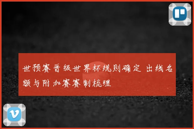 世预赛晋级世界杯规则确定 出线名额与附加赛赛制梳理