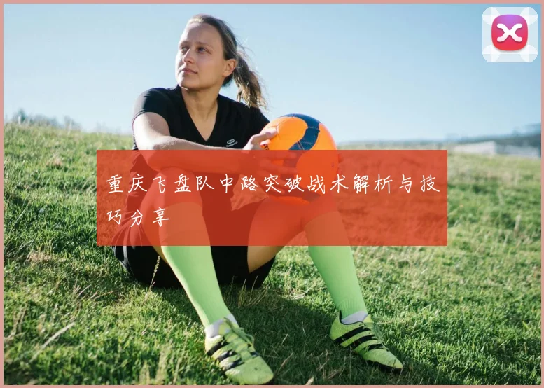 重庆飞盘队中路突破战术解析与技巧分享