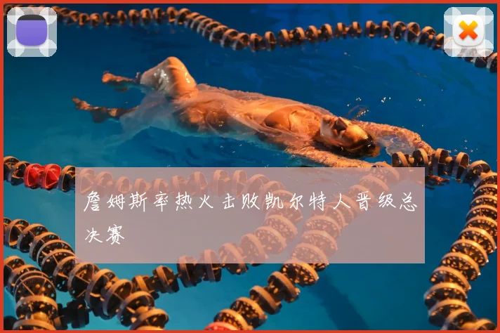 詹姆斯率热火击败凯尔特人晋级总决赛