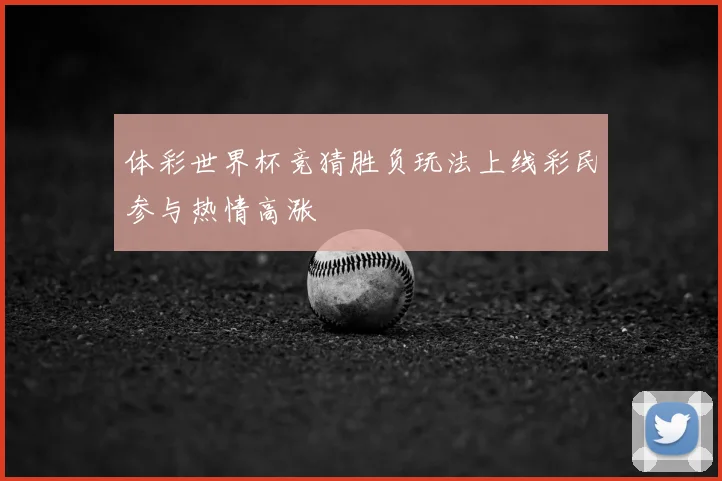 体彩世界杯竞猜胜负玩法上线彩民参与热情高涨