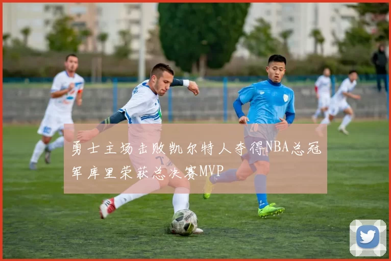 勇士主场击败凯尔特人夺得NBA总冠军库里荣获总决赛MVP