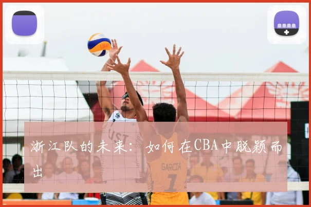 浙江队的未来:如何在CBA中脱颖而出