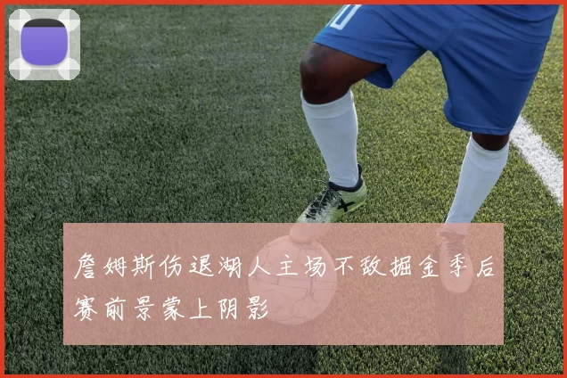 詹姆斯伤退湖人主场不敌掘金季后赛前景蒙上阴影