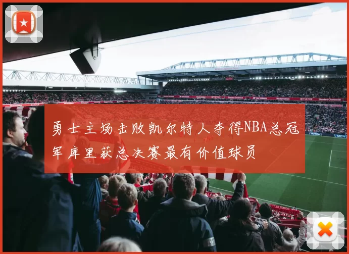 勇士主场击败凯尔特人夺得NBA总冠军库里获总决赛最有价值球员