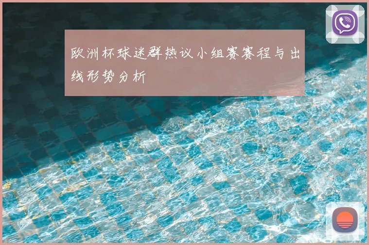 欧洲杯球迷群热议小组赛赛程与出线形势分析