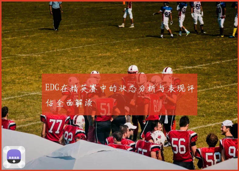 EDG在精英赛中的状态分析与表现评估全面解读
