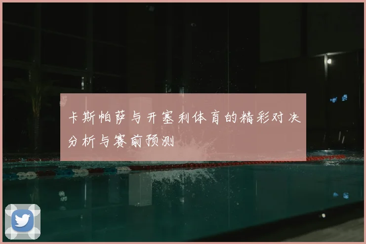 卡斯帕萨与开塞利体育的精彩对决分析与赛前预测