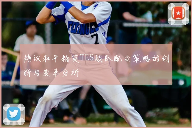 热议和平精英TES战队配合策略的创新与变革分析