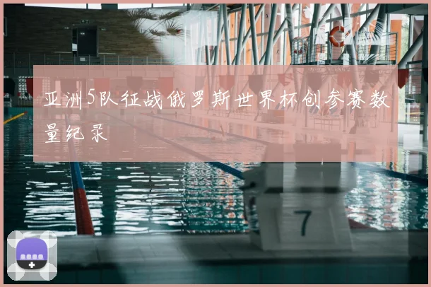 亚洲5队征战俄罗斯世界杯创参赛数量纪录