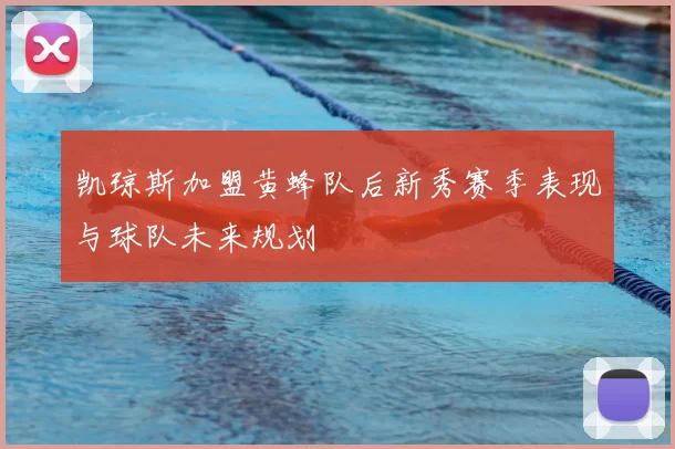 凯琼斯加盟黄蜂队后新秀赛季表现与球队未来规划