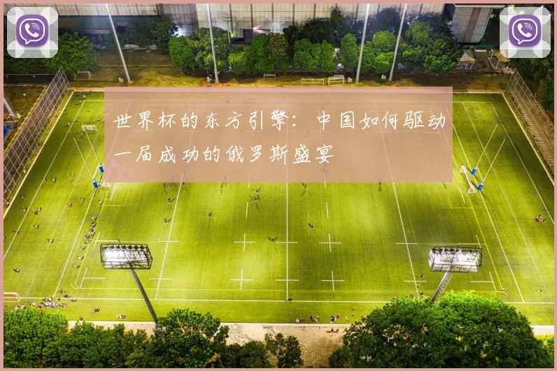 世界杯的东方引擎:中国如何驱动一届成功的俄罗斯盛宴