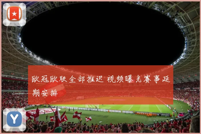 欧冠欧联全部推迟 视频曝光赛事延期安排